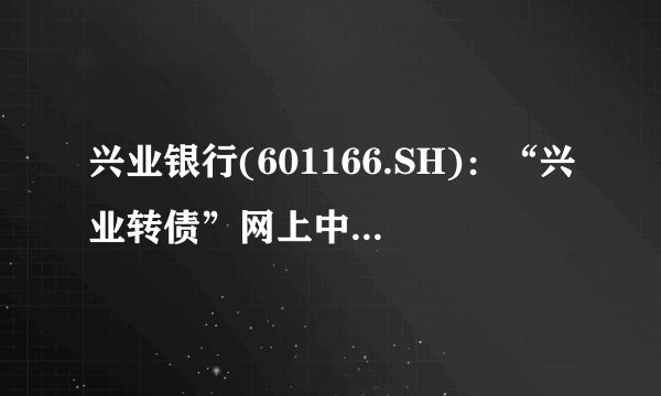 兴业银行(601166.SH)：“兴业转债”网上中签率约为0.0986%
