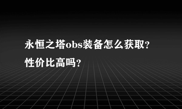 永恒之塔obs装备怎么获取？性价比高吗？