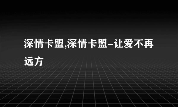 深情卡盟,深情卡盟-让爱不再远方