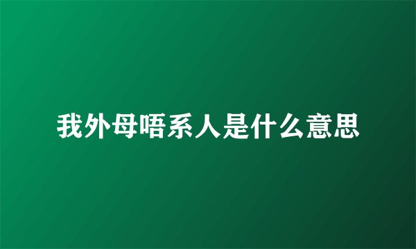 我外母唔系人是什么意思