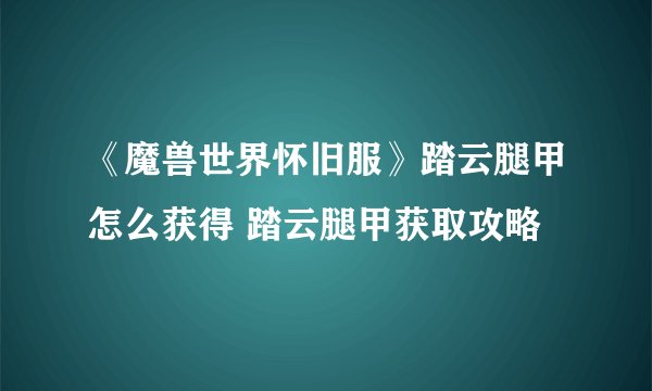 《魔兽世界怀旧服》踏云腿甲怎么获得 踏云腿甲获取攻略