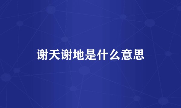 谢天谢地是什么意思