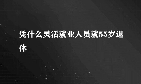 凭什么灵活就业人员就55岁退休