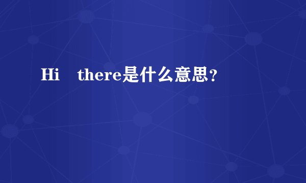 Hi there是什么意思？