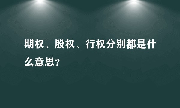 期权、股权、行权分别都是什么意思？