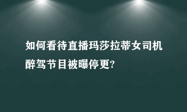 如何看待直播玛莎拉蒂女司机醉驾节目被曝停更?