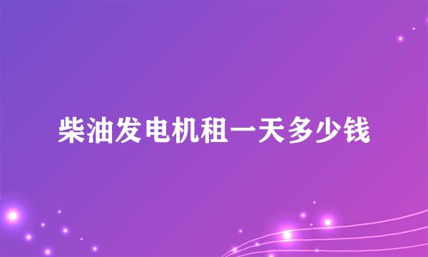 柴油发电机租一天多少钱