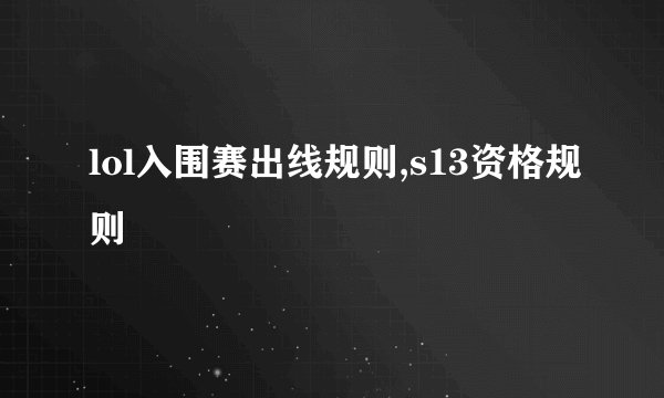 lol入围赛出线规则,s13资格规则