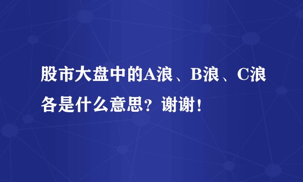 股市大盘中的A浪、B浪、C浪各是什么意思？谢谢！