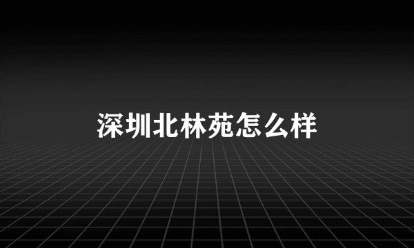 深圳北林苑怎么样