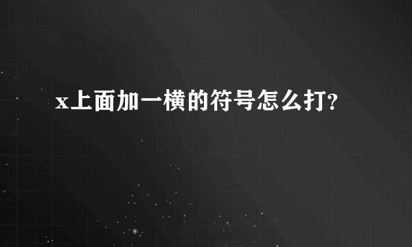 x上面加一横的符号怎么打？