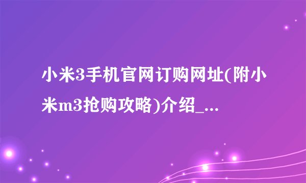 小米3手机官网订购网址(附小米m3抢购攻略)介绍_小米3手机官网订购网址(附小米m3抢购攻略)是什么