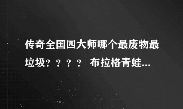 传奇全国四大师哪个最废物最垃圾？？？？ 布拉格青蛙师？傲天皇家师？乱世征战师？霸气王者师？