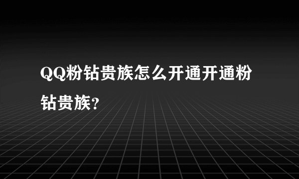 QQ粉钻贵族怎么开通开通粉钻贵族？