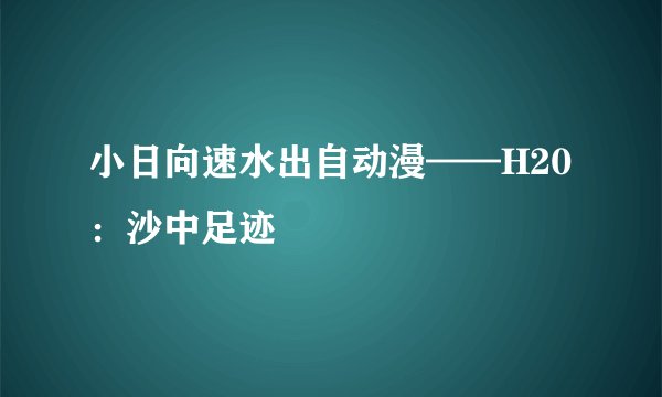 小日向速水出自动漫——H20：沙中足迹