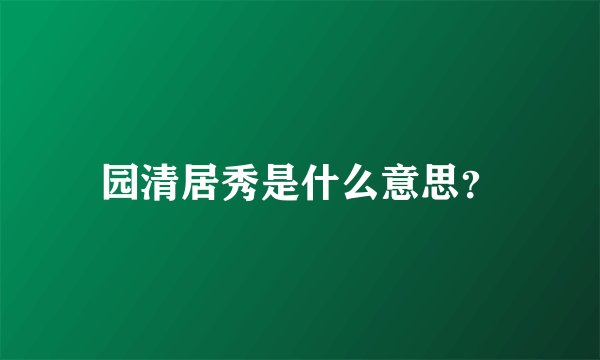 园清居秀是什么意思？