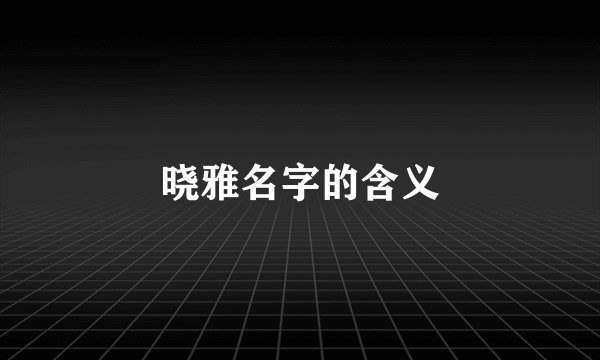 晓雅名字的含义