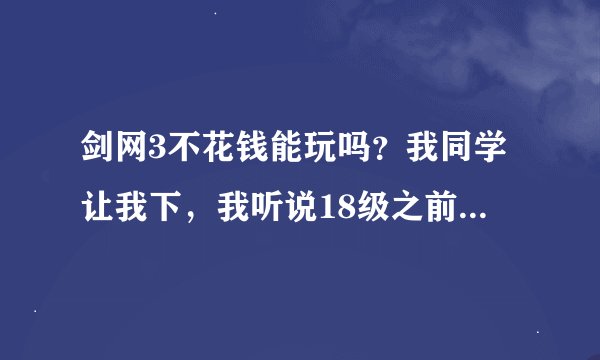 剑网3不花钱能玩吗？我同学让我下，我听说18级之前不要钱？