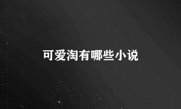 可爱淘有哪些小说