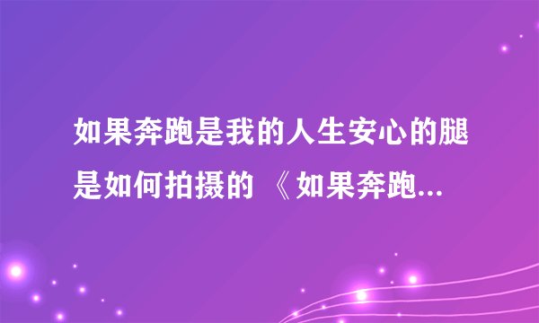 如果奔跑是我的人生安心的腿是如何拍摄的 《如果奔跑是我的人生》安心为什么截肢