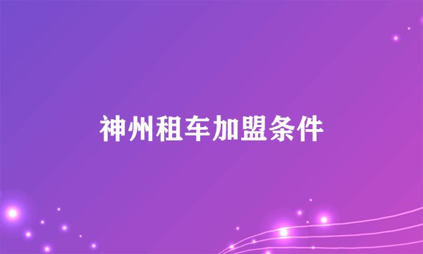 神州租车加盟条件