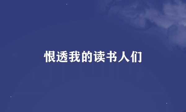 恨透我的读书人们