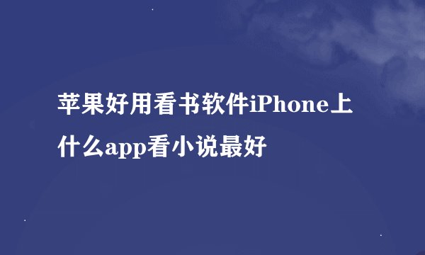苹果好用看书软件iPhone上什么app看小说最好