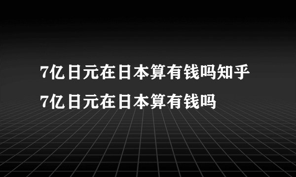 7亿日元在日本算有钱吗知乎 7亿日元在日本算有钱吗