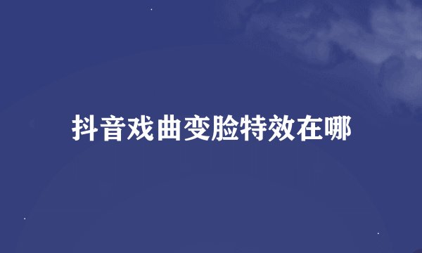 抖音戏曲变脸特效在哪
