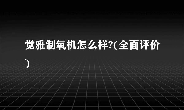 觉雅制氧机怎么样?(全面评价)