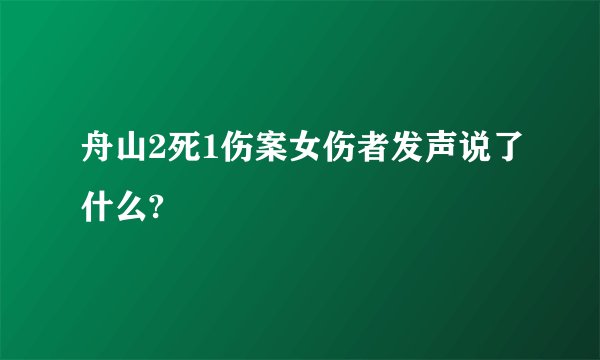 舟山2死1伤案女伤者发声说了什么?