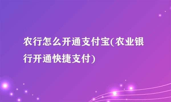农行怎么开通支付宝(农业银行开通快捷支付)