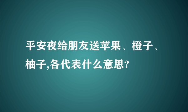平安夜给朋友送苹果、橙子、柚子,各代表什么意思?