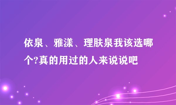 依泉、雅漾、理肤泉我该选哪个?真的用过的人来说说吧