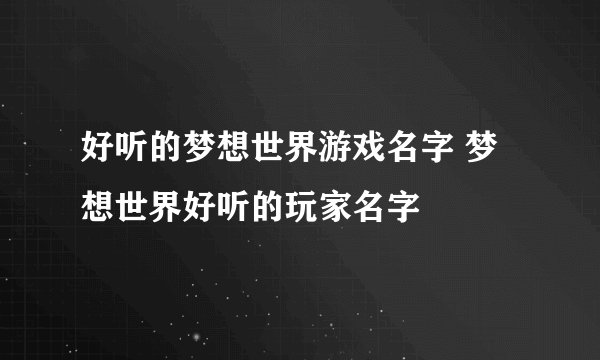 好听的梦想世界游戏名字 梦想世界好听的玩家名字