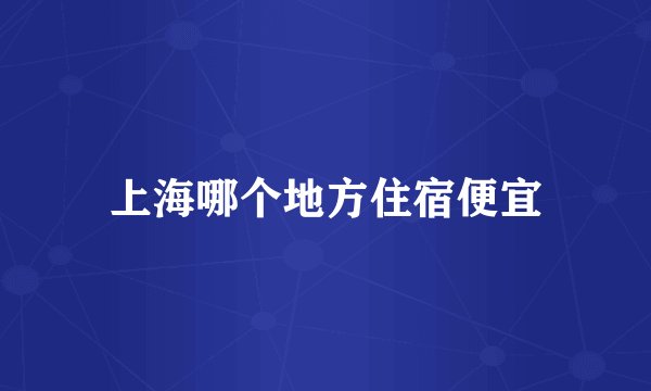 上海哪个地方住宿便宜