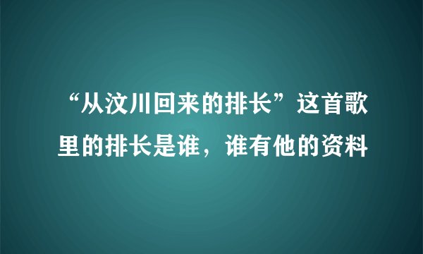 “从汶川回来的排长”这首歌里的排长是谁，谁有他的资料