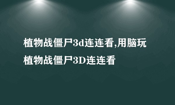 植物战僵尸3d连连看,用脑玩植物战僵尸3D连连看