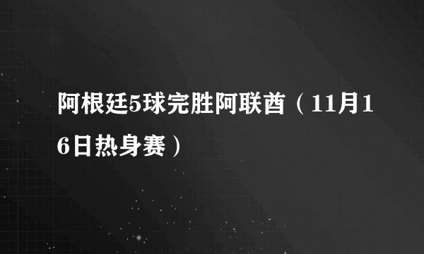 阿根廷5球完胜阿联酋(11月16日热身赛)