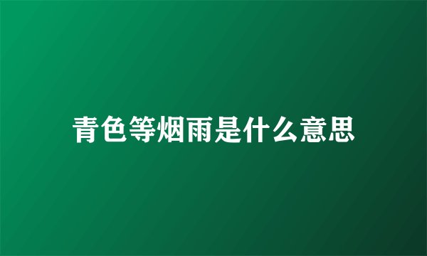 青色等烟雨是什么意思