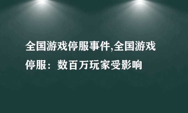 全国游戏停服事件,全国游戏停服：数百万玩家受影响