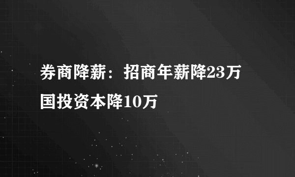 券商降薪：招商年薪降23万 国投资本降10万