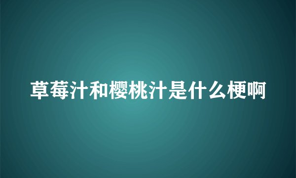 草莓汁和樱桃汁是什么梗啊