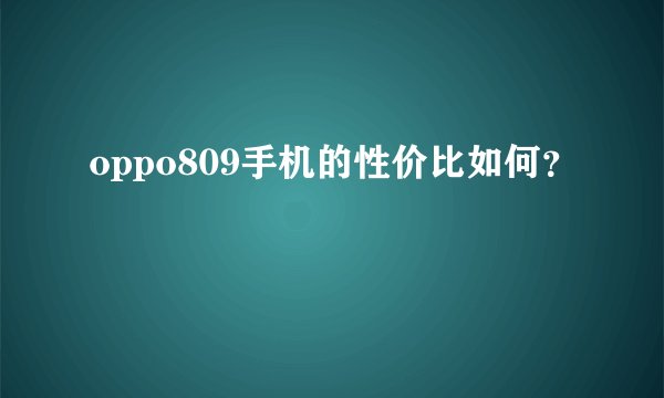 oppo809手机的性价比如何？