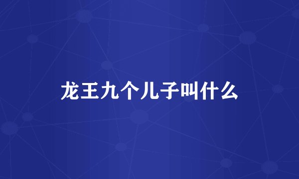 龙王九个儿子叫什么