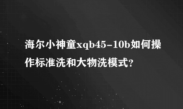 海尔小神童xqb45-10b如何操作标准洗和大物洗模式？