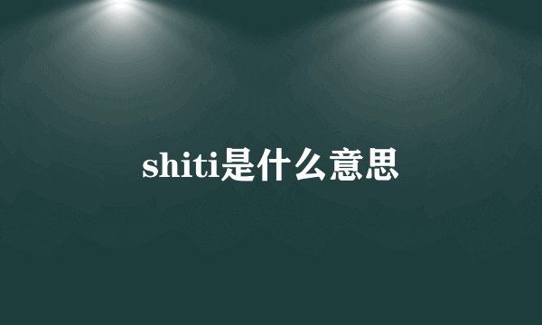 shiti是什么意思