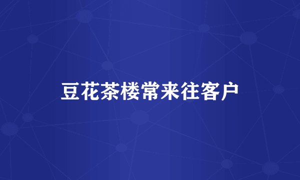 豆花茶楼常来往客户
