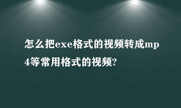 怎么把exe格式的视频转成mp4等常用格式的视频?