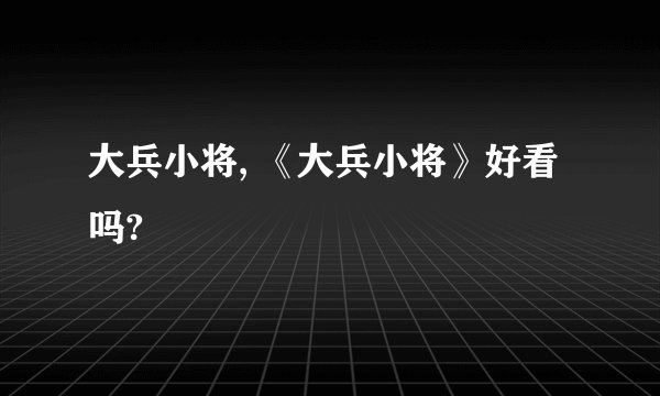 大兵小将, 《大兵小将》好看吗?